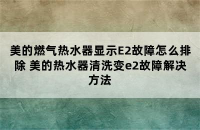 美的燃气热水器显示E2故障怎么排除 美的热水器清洗变e2故障解决方法